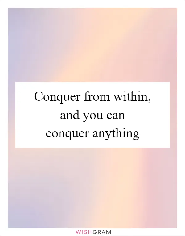 Conquer from within, and you can conquer anything