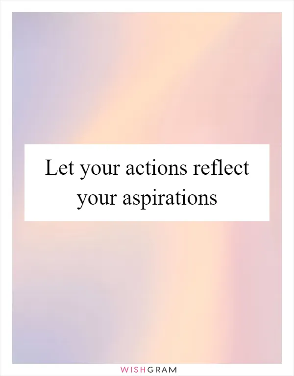 Let your actions reflect your aspirations