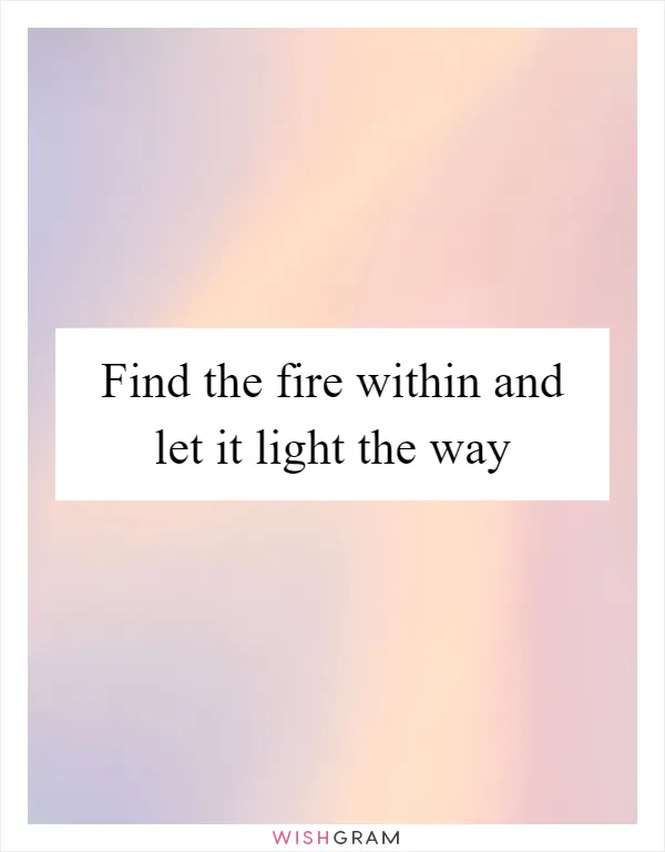 Find the fire within and let it light the way