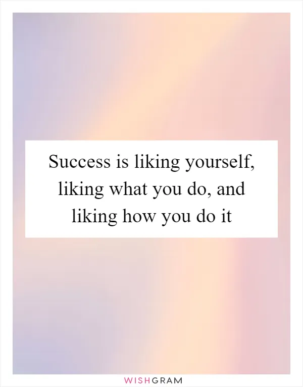 Success is liking yourself, liking what you do, and liking how you do it