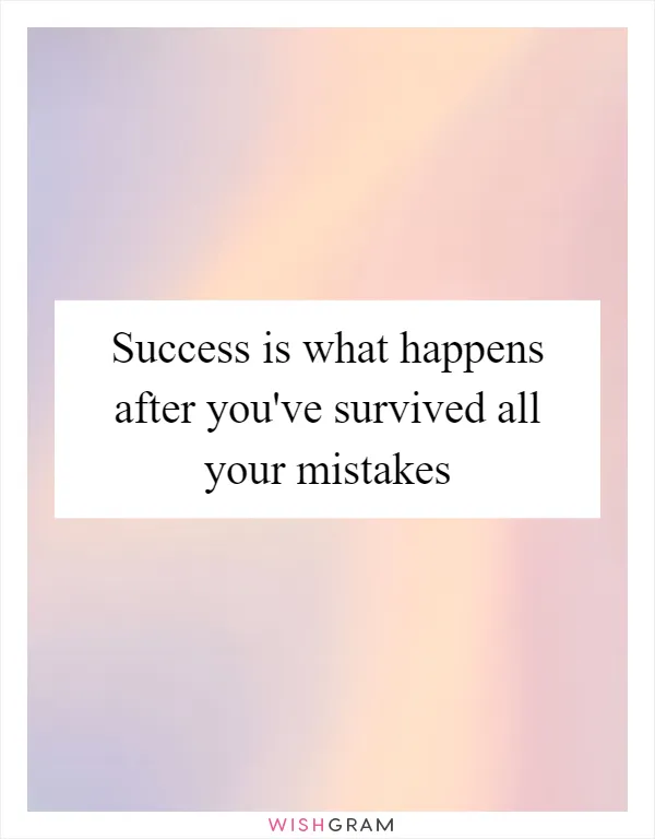 Success is what happens after you've survived all your mistakes