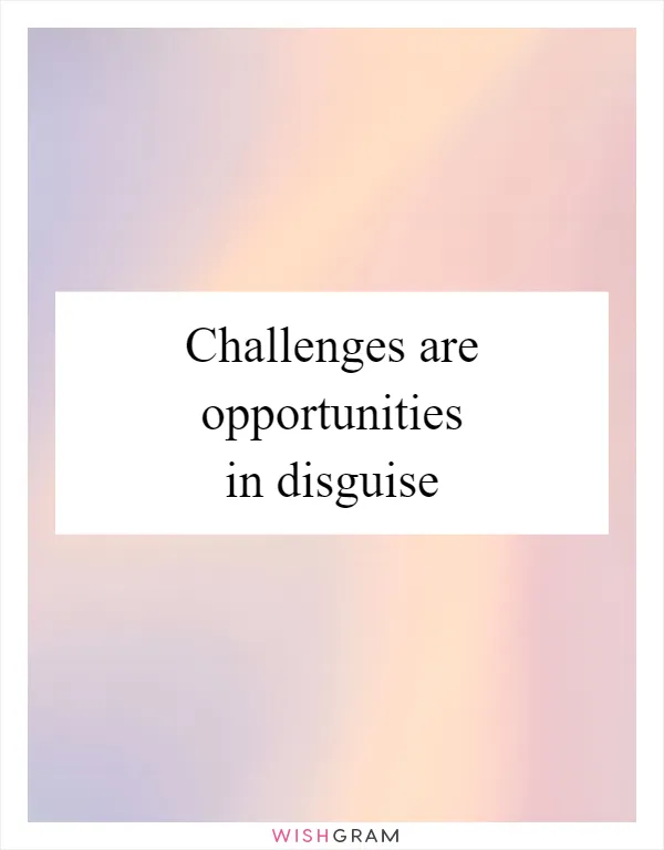 Challenges are opportunities in disguise