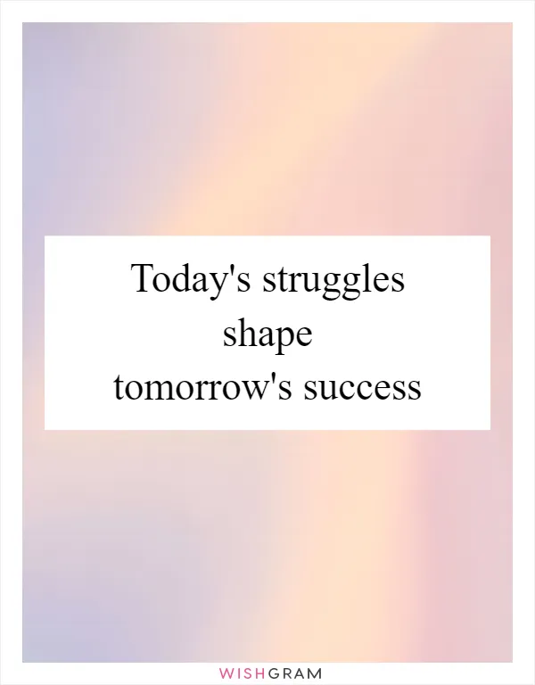 Today's struggles shape tomorrow's success