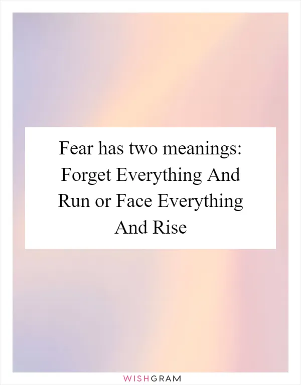 Fear has two meanings: Forget Everything And Run or Face Everything And Rise