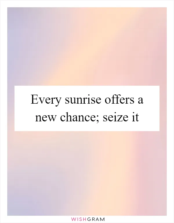 Every sunrise offers a new chance; seize it