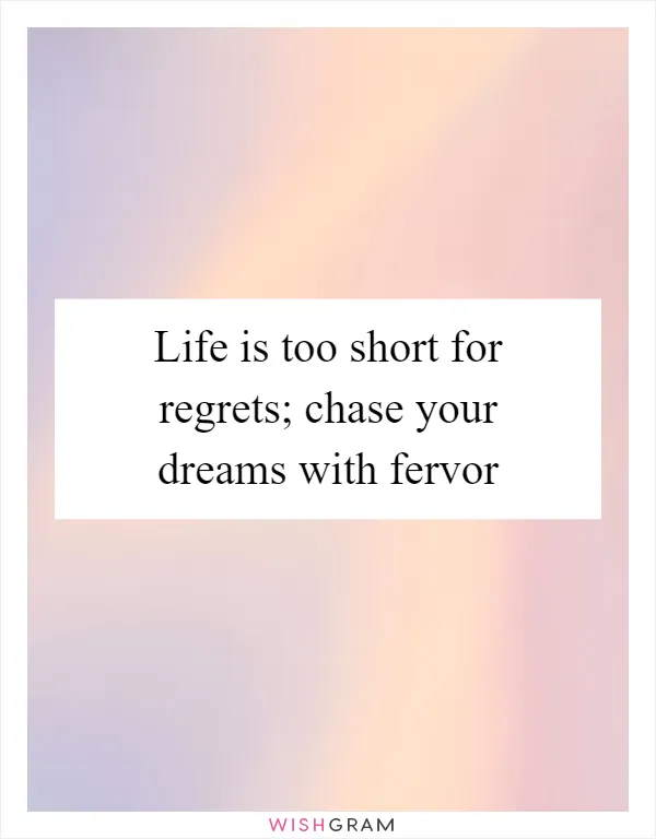 Life is too short for regrets; chase your dreams with fervor