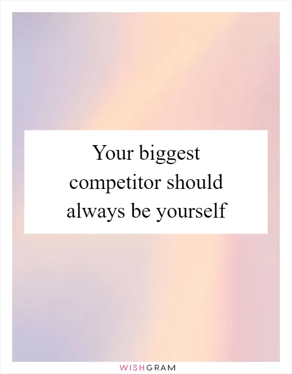 Your biggest competitor should always be yourself