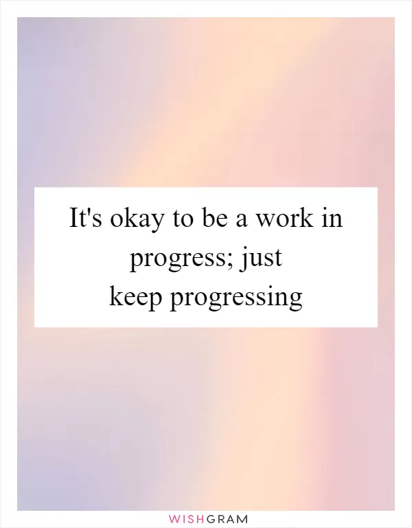 It's okay to be a work in progress; just keep progressing