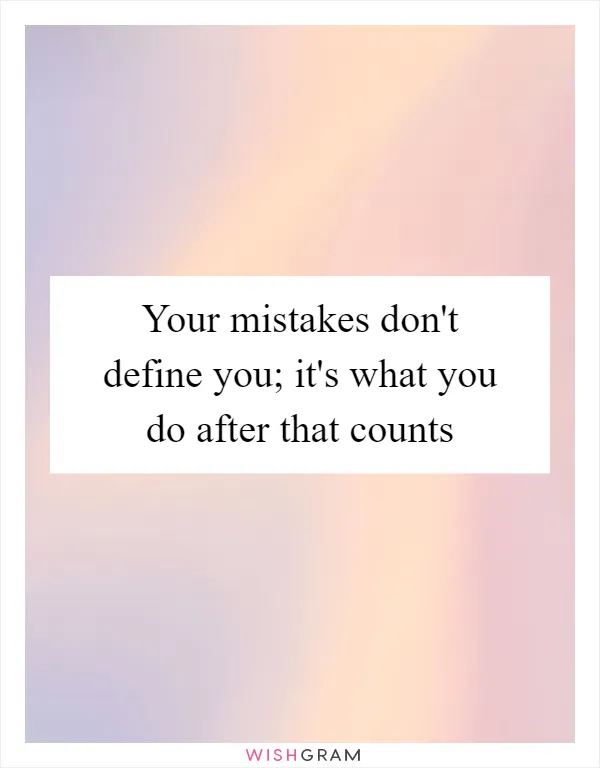 Your mistakes don't define you; it's what you do after that counts
