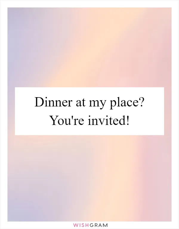 Dinner at my place? You're invited!