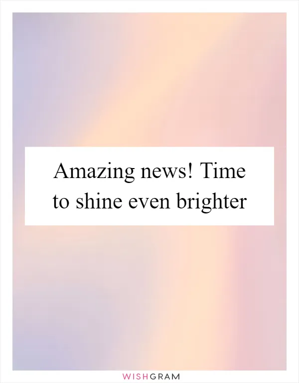 Amazing news! Time to shine even brighter