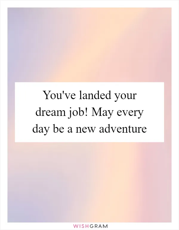 You've landed your dream job! May every day be a new adventure