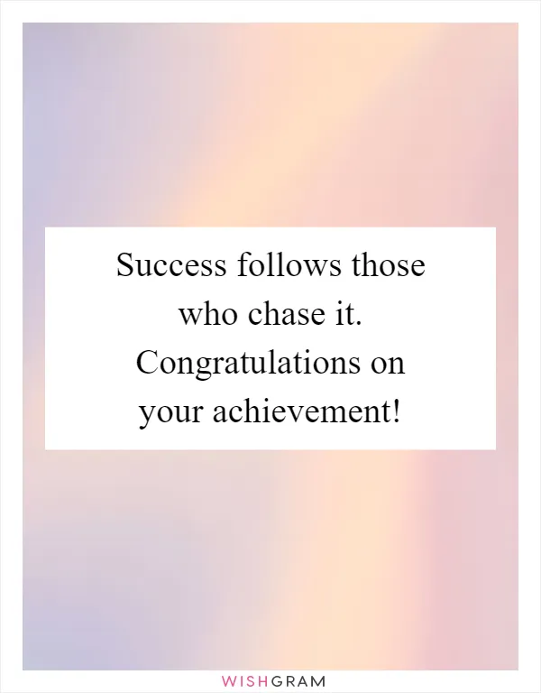 Success follows those who chase it. Congratulations on your achievement!