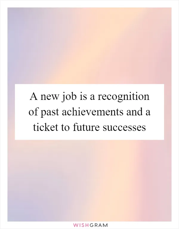 A new job is a recognition of past achievements and a ticket to future successes