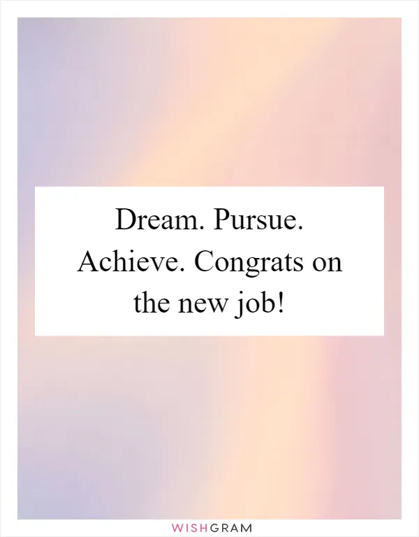 Dream. Pursue. Achieve. Congrats on the new job!