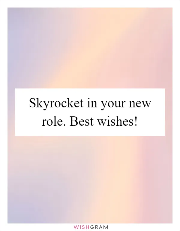 Skyrocket in your new role. Best wishes!
