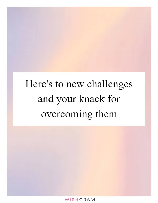 Here's to new challenges and your knack for overcoming them
