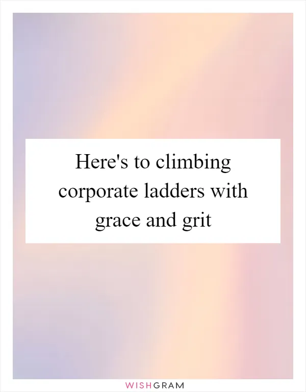 Here's to climbing corporate ladders with grace and grit