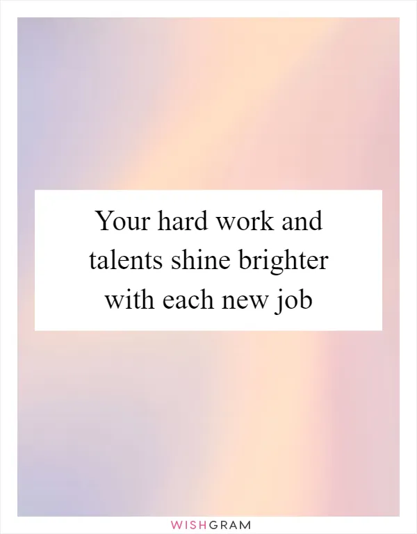Your hard work and talents shine brighter with each new job