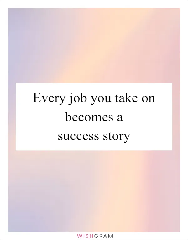 Every job you take on becomes a success story