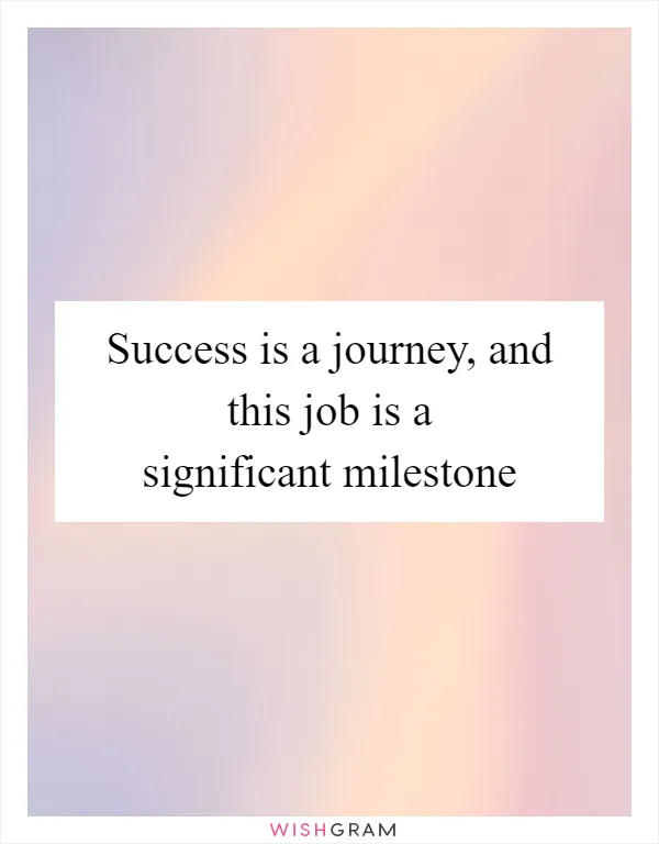 Success is a journey, and this job is a significant milestone