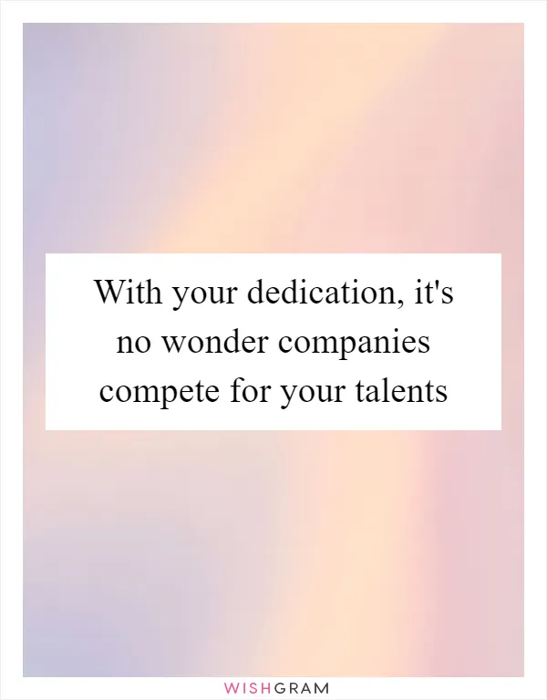 With your dedication, it's no wonder companies compete for your talents