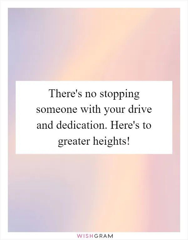 There's no stopping someone with your drive and dedication. Here's to greater heights!