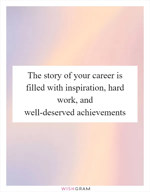 The story of your career is filled with inspiration, hard work, and well-deserved achievements