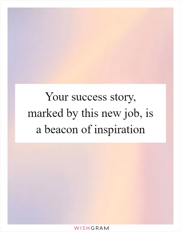 Your success story, marked by this new job, is a beacon of inspiration
