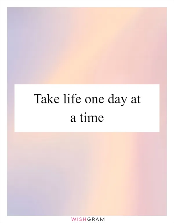 Take life one day at a time