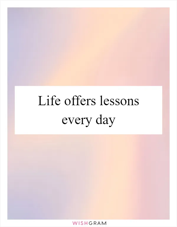 Life offers lessons every day