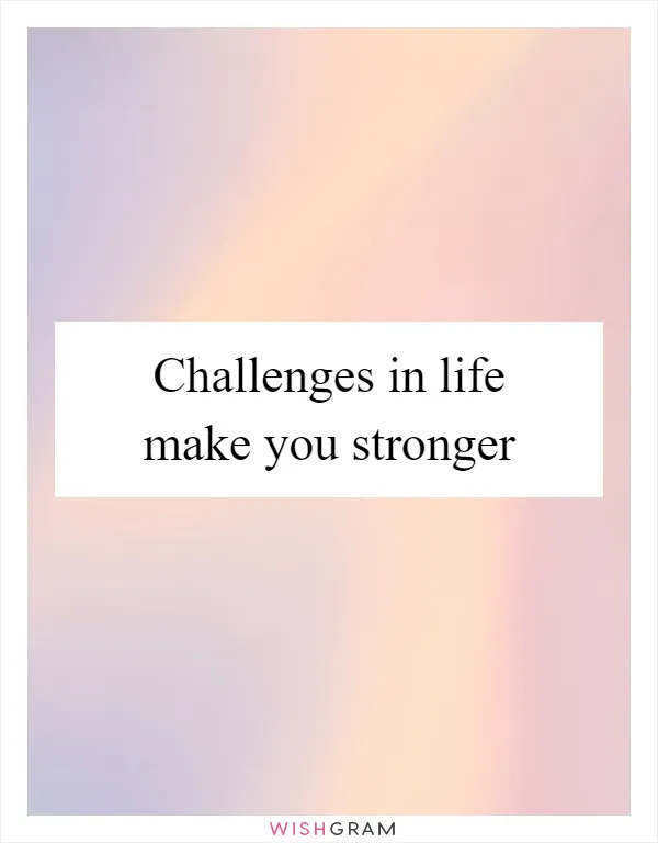 Challenges in life make you stronger