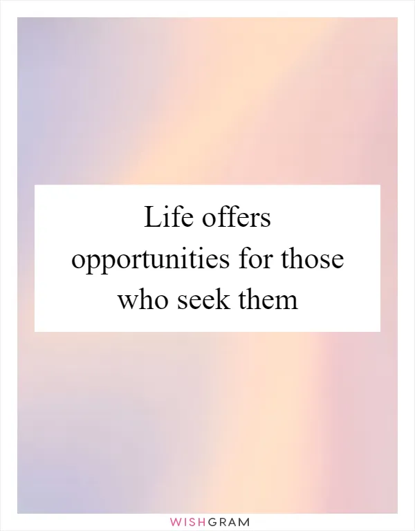 Life offers opportunities for those who seek them