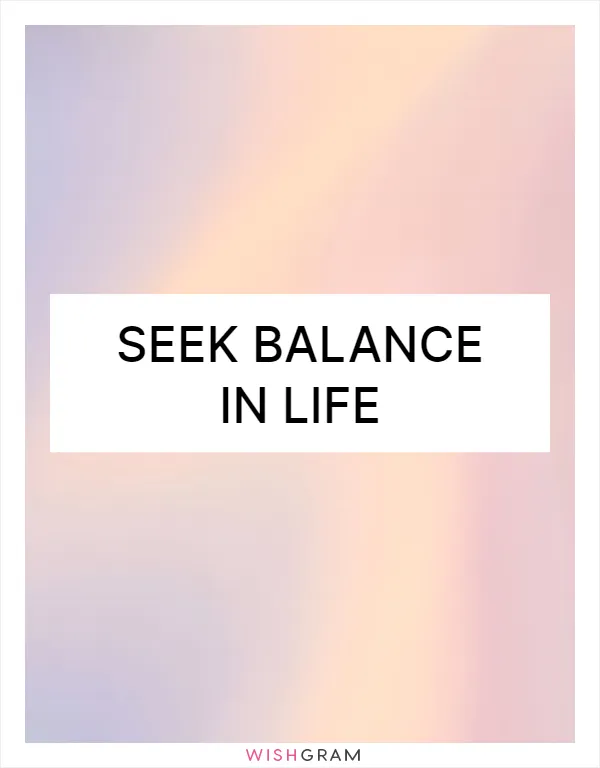 Seek balance in life