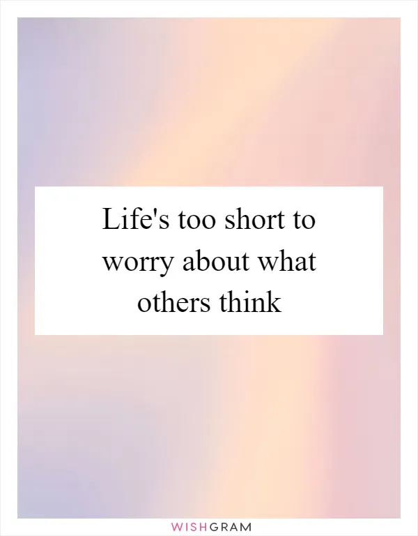 Life's too short to worry about what others think