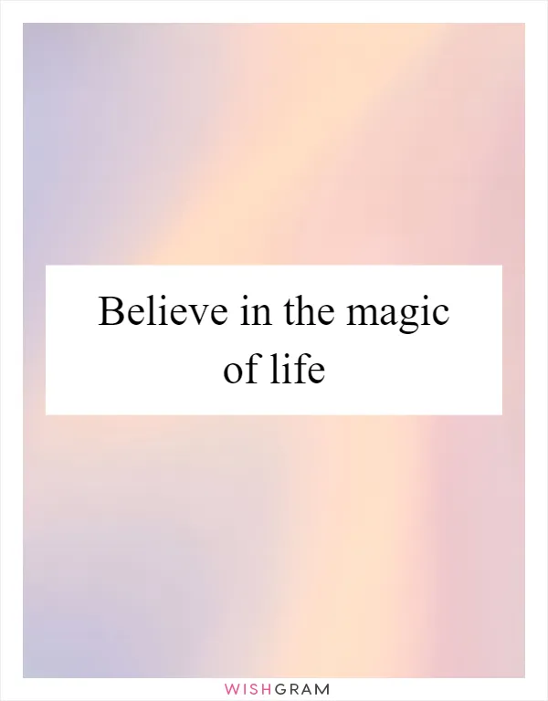 Believe in the magic of life