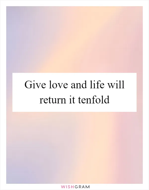 Give love and life will return it tenfold
