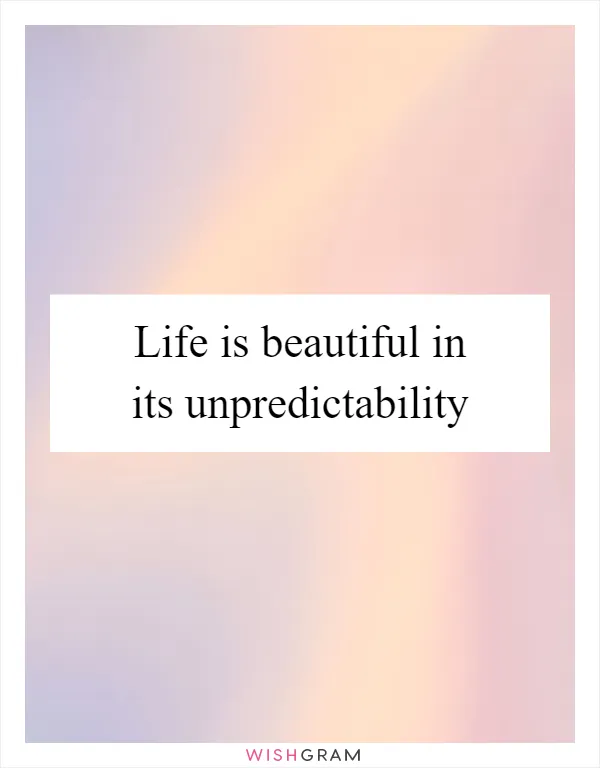 Life is beautiful in its unpredictability
