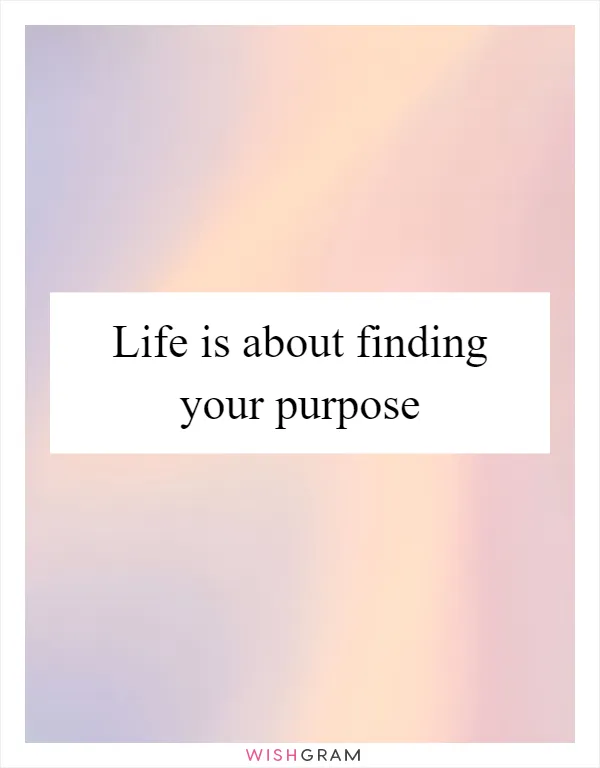 Life is about finding your purpose