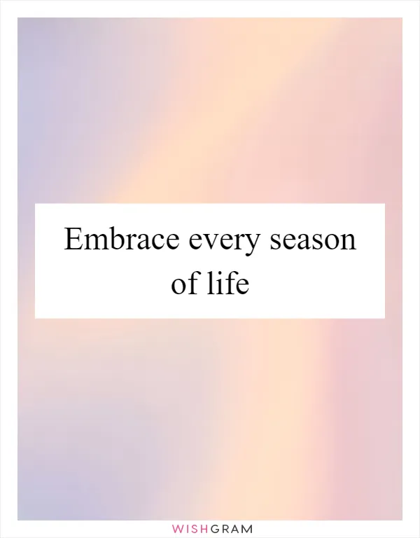 Embrace every season of life