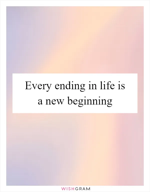 Every ending in life is a new beginning