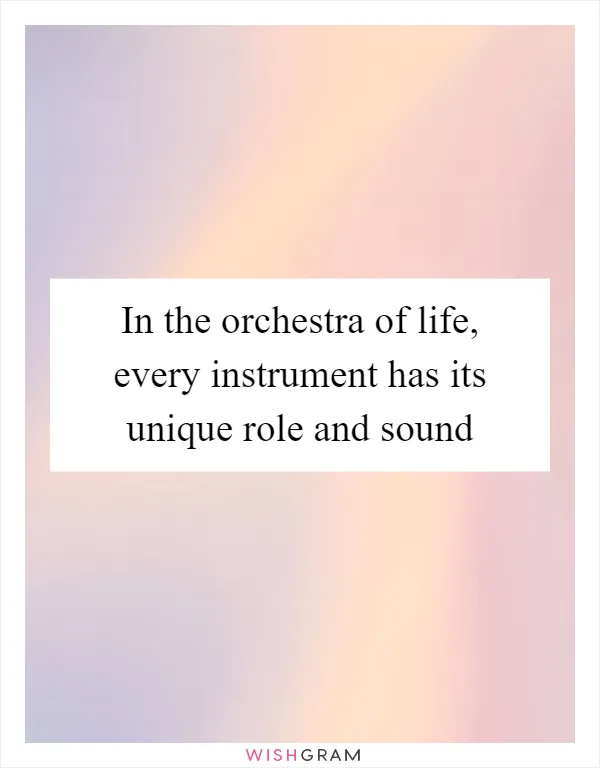 In the orchestra of life, every instrument has its unique role and sound