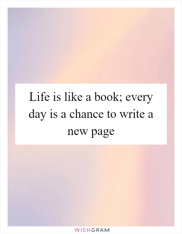 Life is like a book; every day is a chance to write a new page