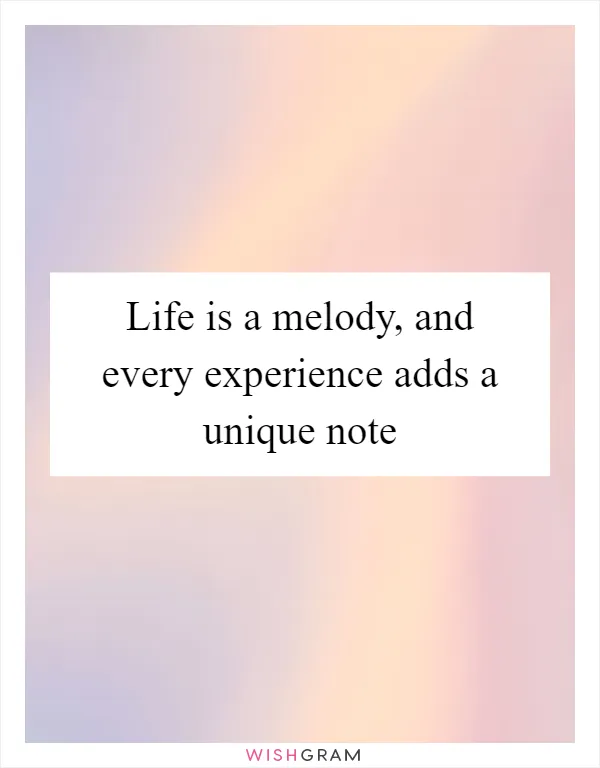 Life is a melody, and every experience adds a unique note