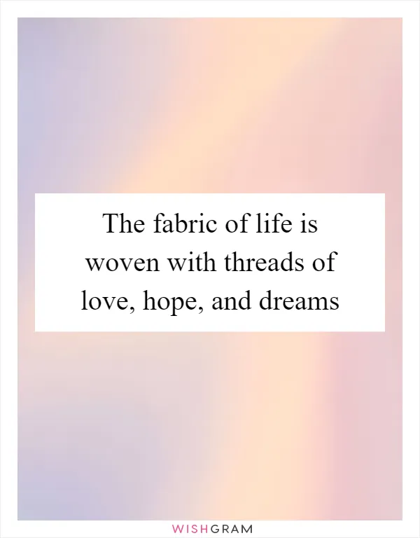 The fabric of life is woven with threads of love, hope, and dreams