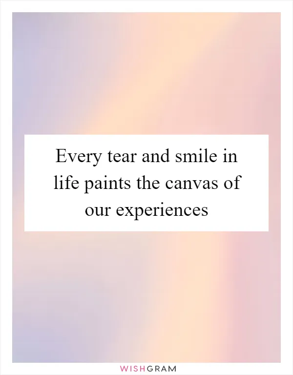 Every tear and smile in life paints the canvas of our experiences