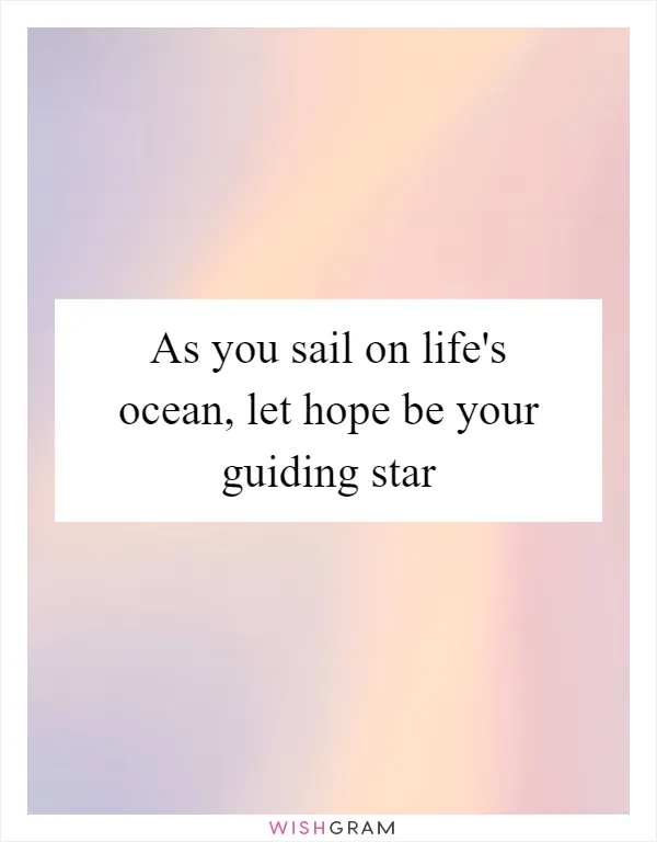 As you sail on life's ocean, let hope be your guiding star