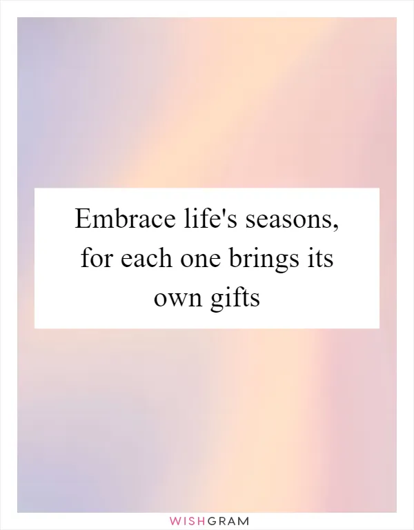 Embrace life's seasons, for each one brings its own gifts