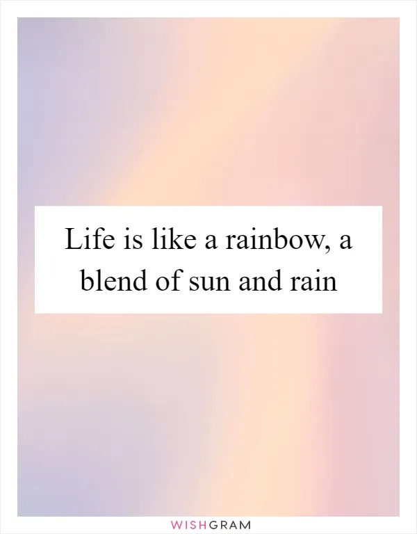 Life is like a rainbow, a blend of sun and rain