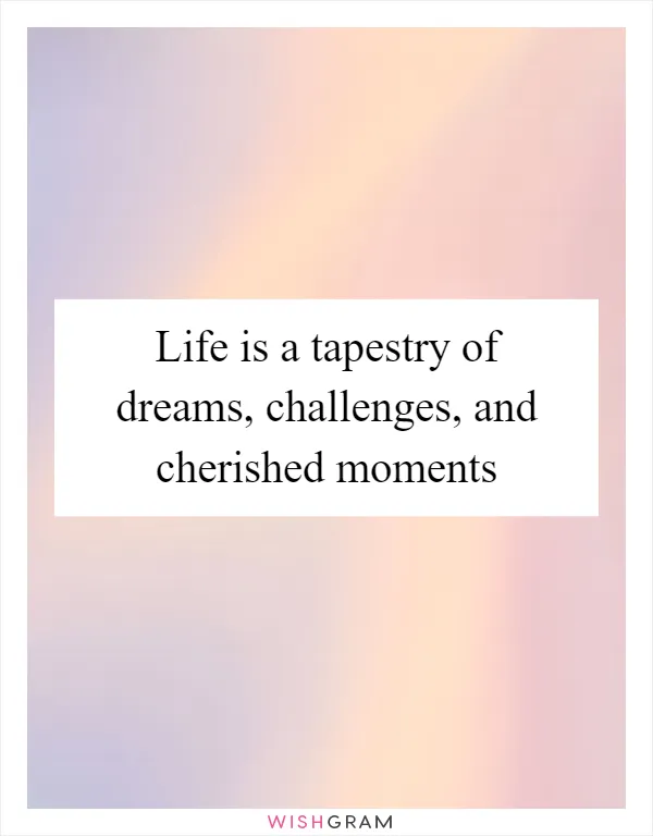 Life is a tapestry of dreams, challenges, and cherished moments